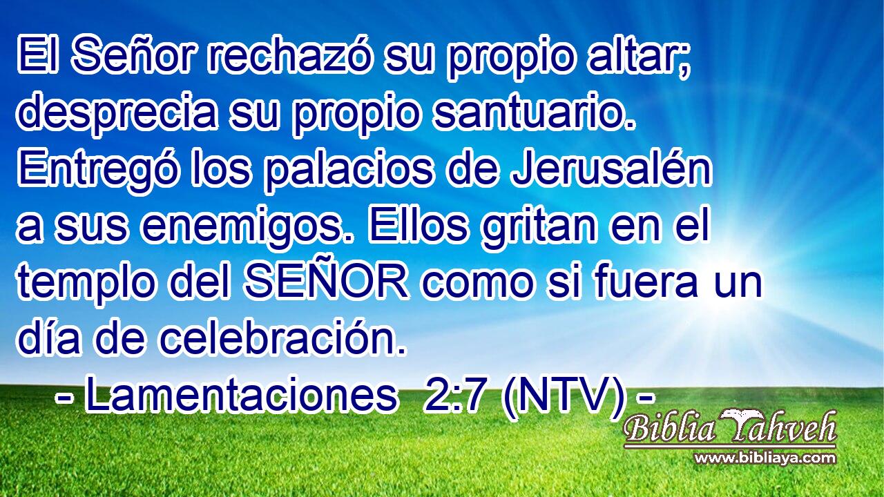 El Señor rechazó su propio altar; desprecia su propio santuario. Entregó los palacios de Jerusalén a sus enemigos. Ellos gritan en el templo del SEÑOR como si fuera un día de celebración.