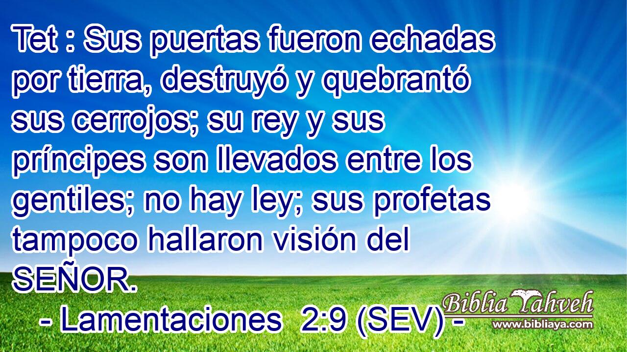 Tet : Sus puertas fueron echadas por tierra, destruyó y quebrantó sus cerrojos; su rey y sus príncipes son llevados entre los gentiles; no hay ley; sus profetas tampoco hallaron visión del SEÑOR.