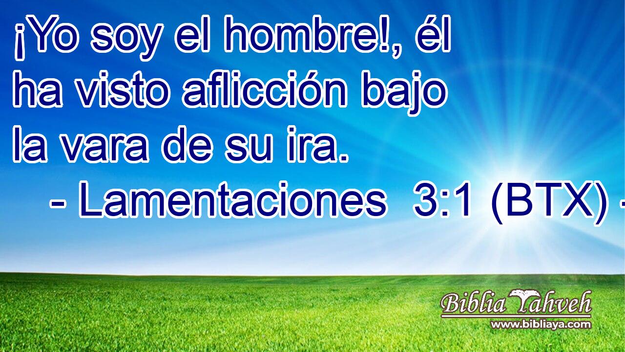 ¡Yo soy el hombre!, él ha visto aflicción bajo la vara de su ira.