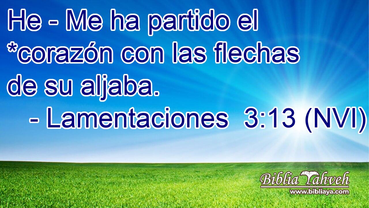  He - Me ha partido el *corazón con las flechas de su aljaba. 