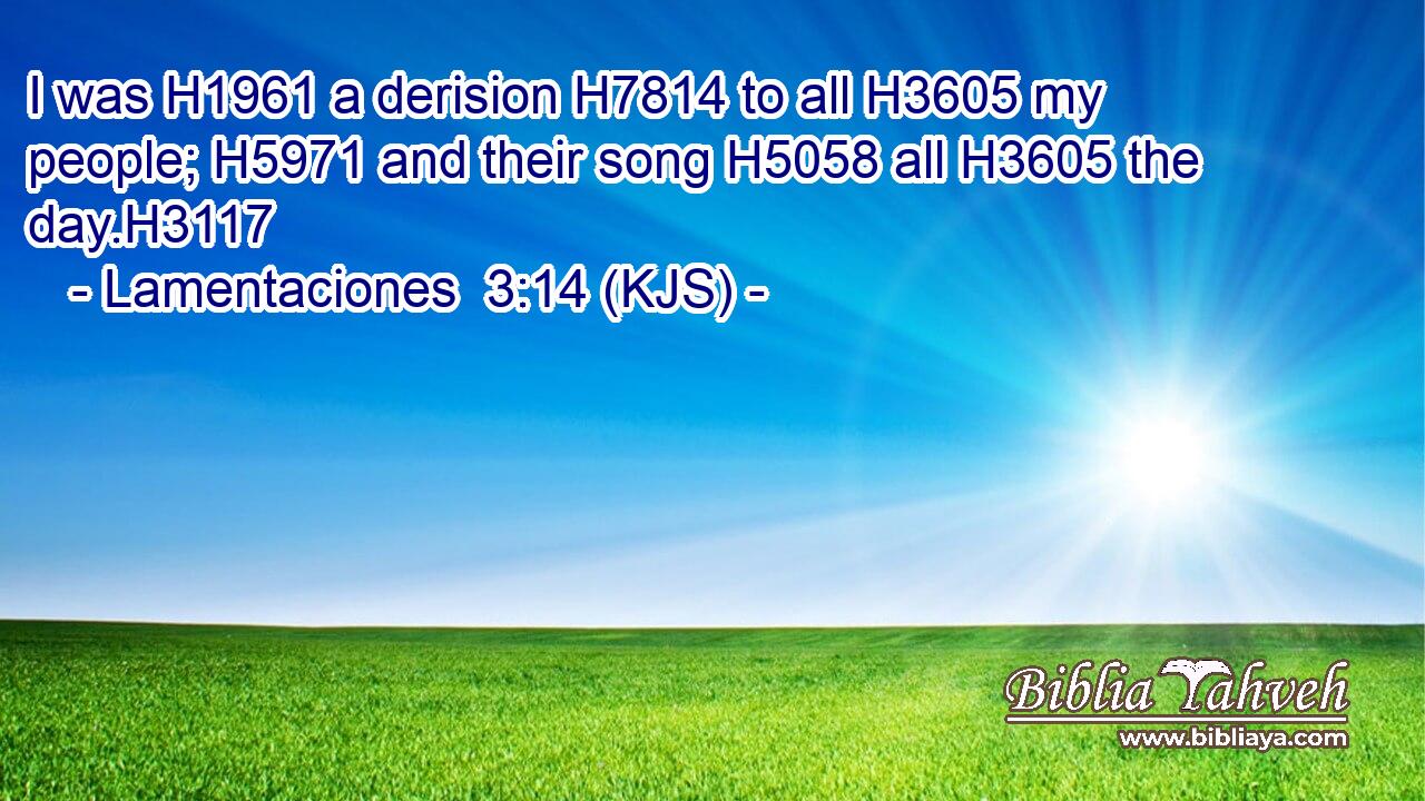 I was H1961 a derision H7814 to all H3605 my people; H5971 and their song H5058 all H3605 the day.H3117