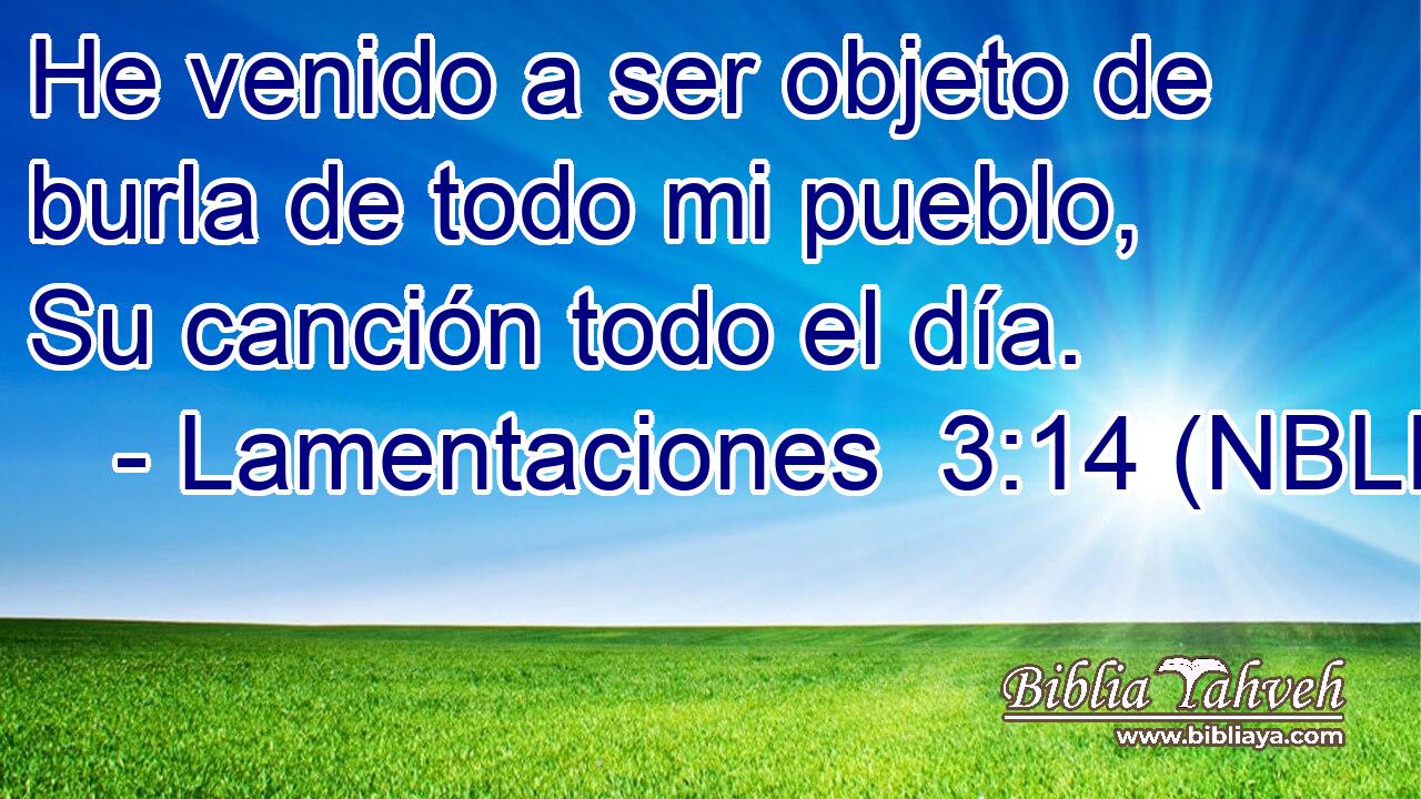  He venido a ser objeto de burla de todo mi pueblo, Su canción todo el día. 