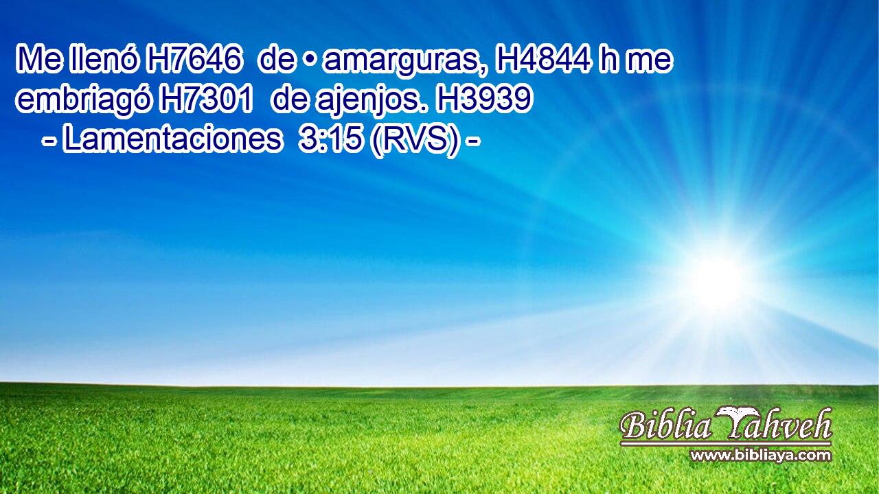 Me llenó H7646  de • amarguras, H4844 h me embriagó H7301  de ajenjos. H3939  