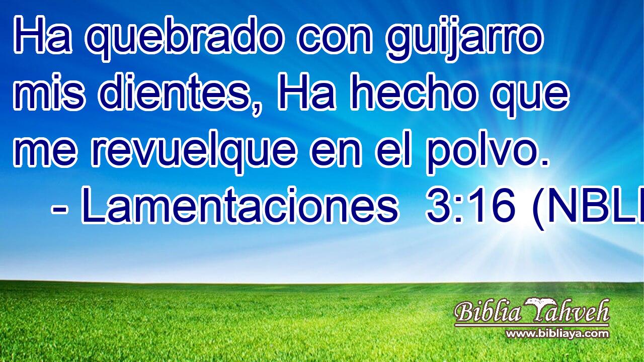  Ha quebrado con guijarro mis dientes, Ha hecho que me revuelque en el polvo. 