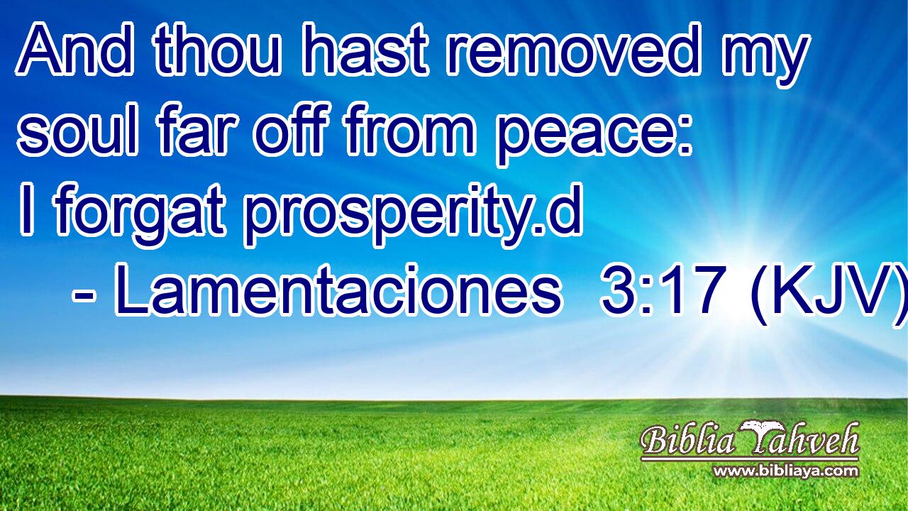 And thou hast removed my soul far off from peace: I forgat prosperity.d