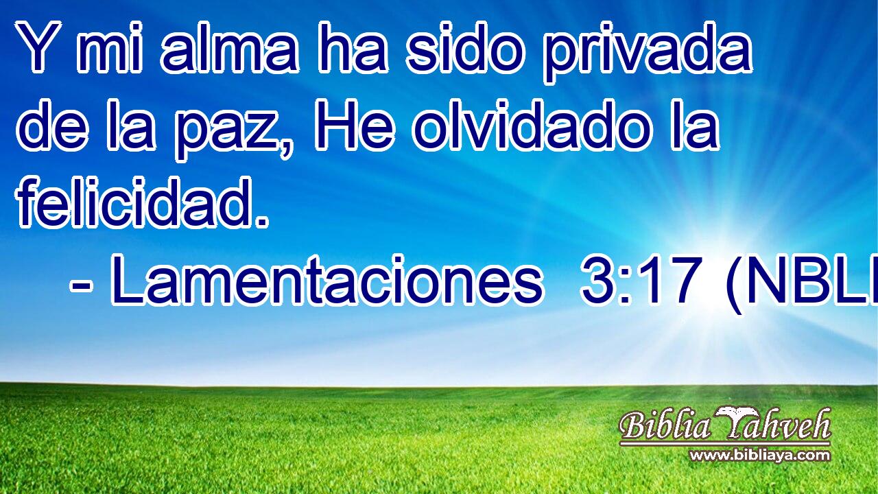  Y mi alma ha sido privada de la paz, He olvidado la felicidad. 