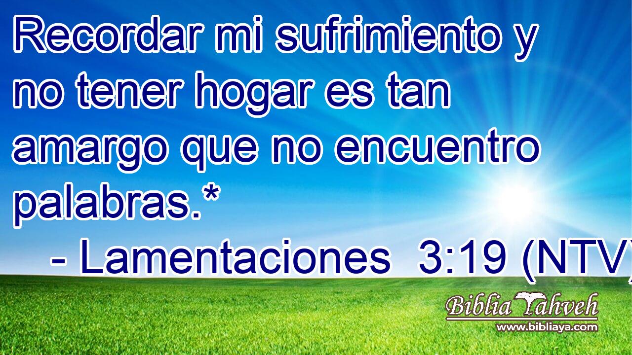 Recordar mi sufrimiento y no tener hogar es tan amargo que no encuentro palabras.*