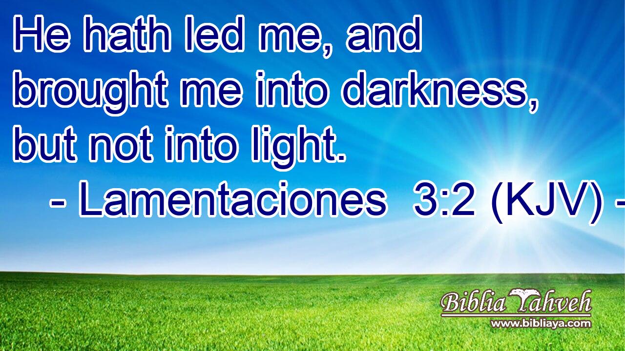 He hath led me, and brought me into darkness, but not into light.