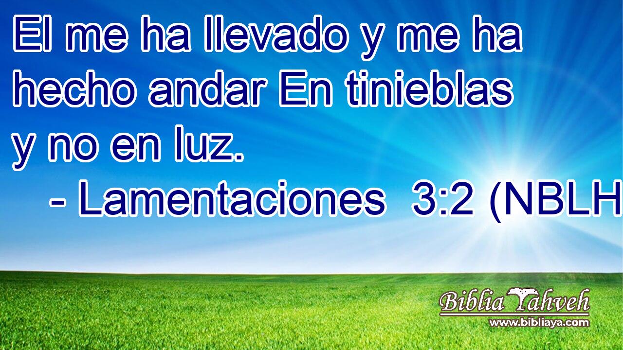  El me ha llevado y me ha hecho andar En tinieblas y no en luz. 