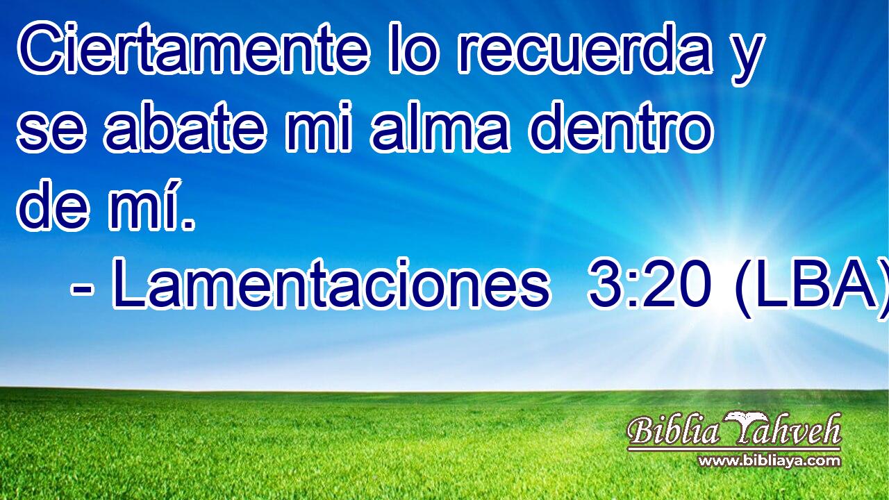 Ciertamente lo recuerda y se abate mi alma dentro de mí.