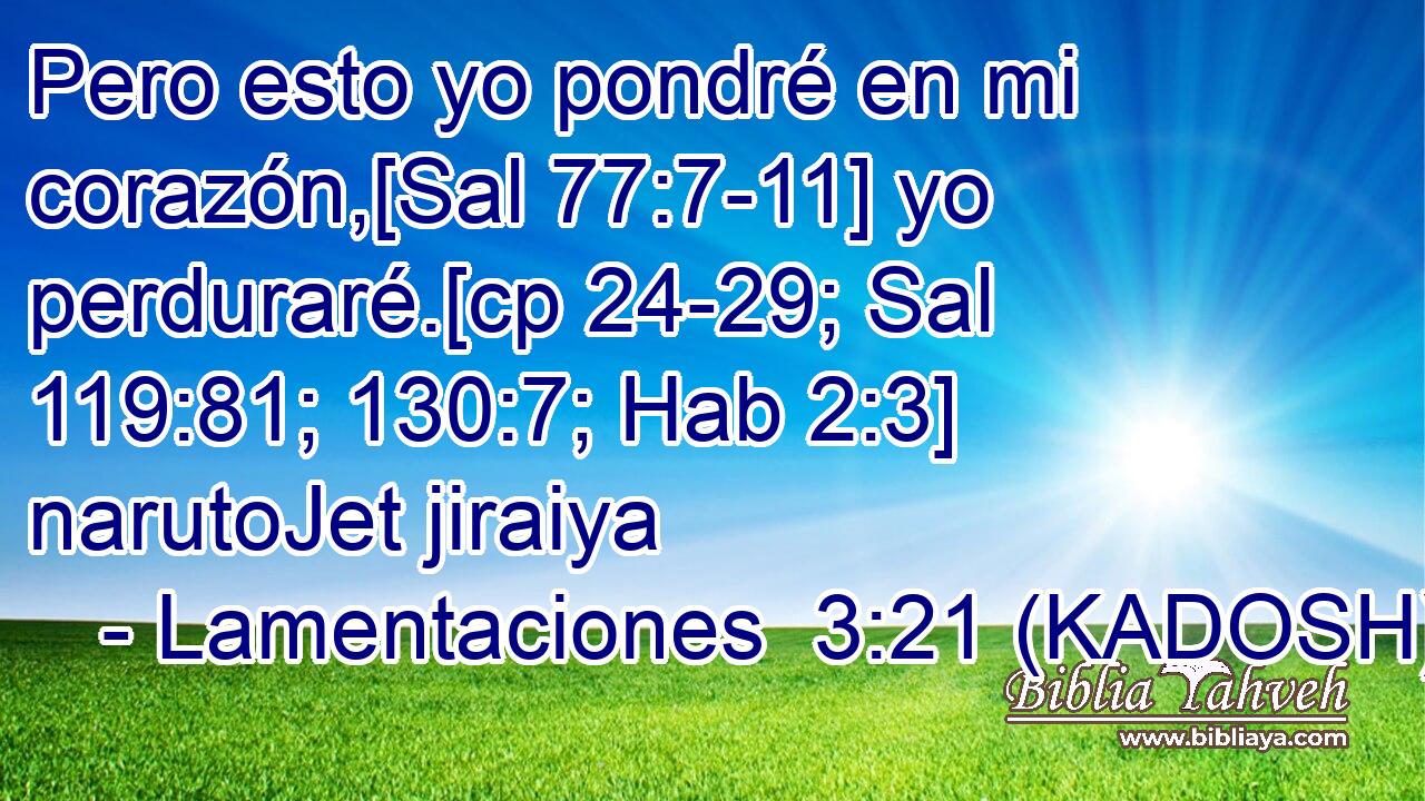  Pero esto yo pondré en mi corazón,[Sal 77:7-11] yo perduraré.[cp 24-29; Sal 119:81; 130:7; Hab 2:3] narutoJet jiraiya 