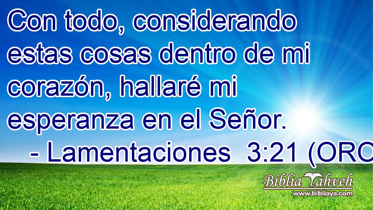  Con todo, considerando estas cosas dentro de mi corazón, hallaré mi esperanza en el Señor. 
