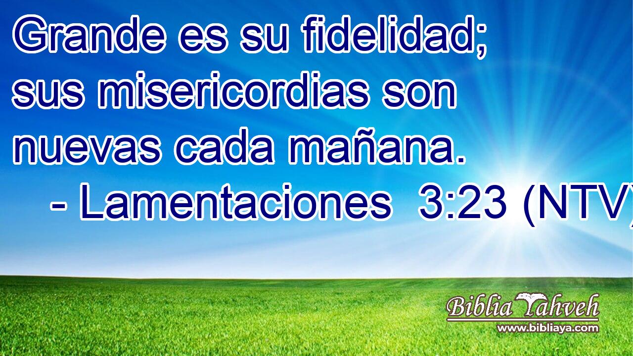 Grande es su fidelidad; sus misericordias son nuevas cada mañana.