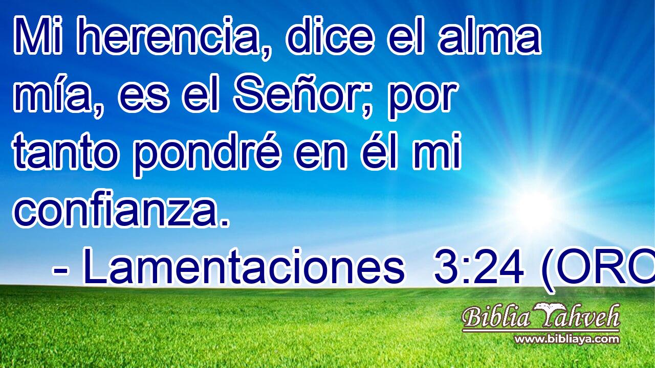  Mi herencia, dice el alma mía, es el Señor; por tanto pondré en él mi confianza. 