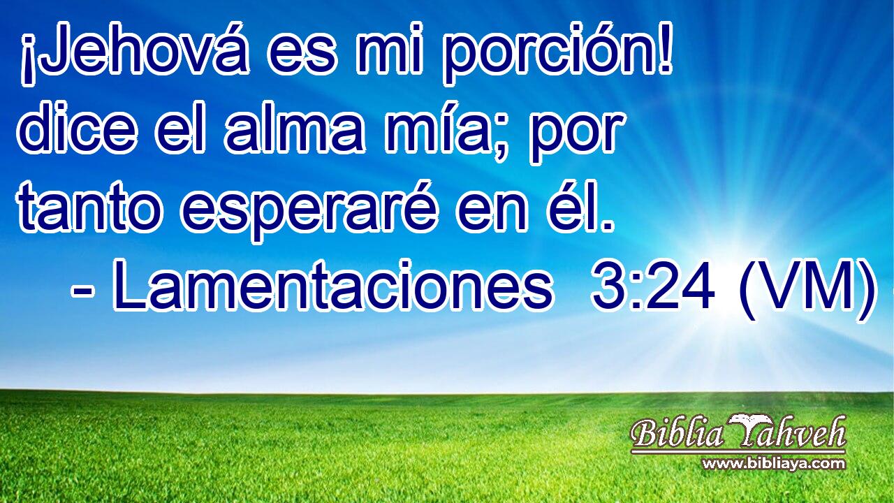  ¡Jehová es mi porción! dice el alma mía; por tanto esperaré en él. 