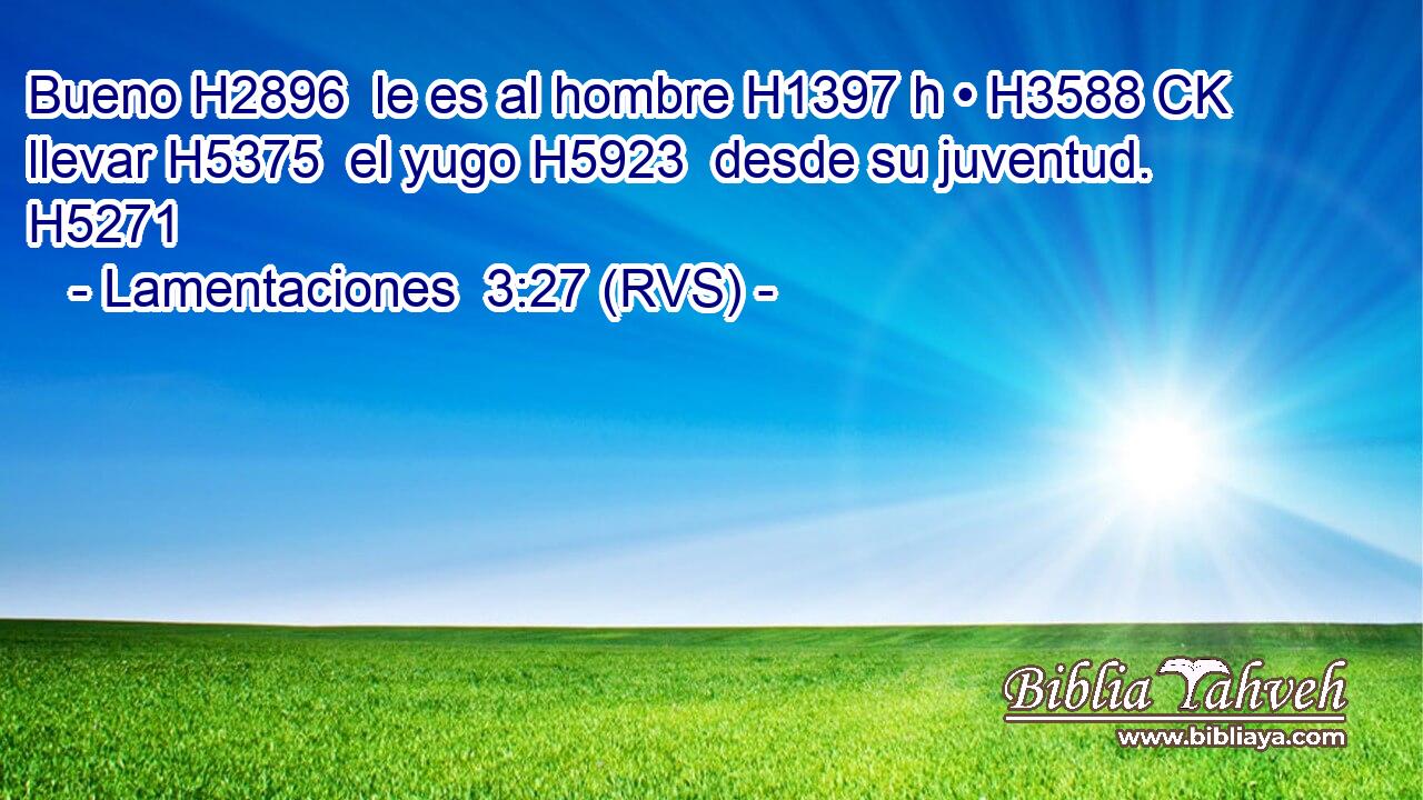 Bueno H2896  le es al hombre H1397 h • H3588 CK llevar H5375  el yugo H5923  desde su juventud. H5271  