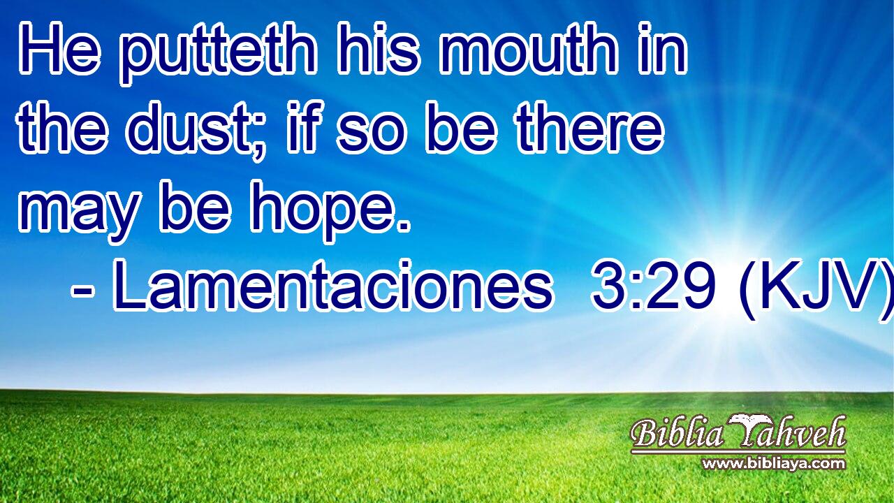 He putteth his mouth in the dust; if so be there may be hope.
