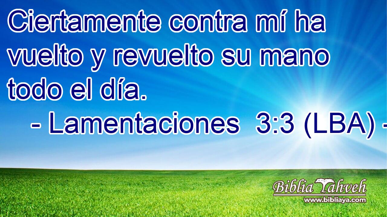 Ciertamente contra mí ha vuelto y revuelto su mano todo el día.