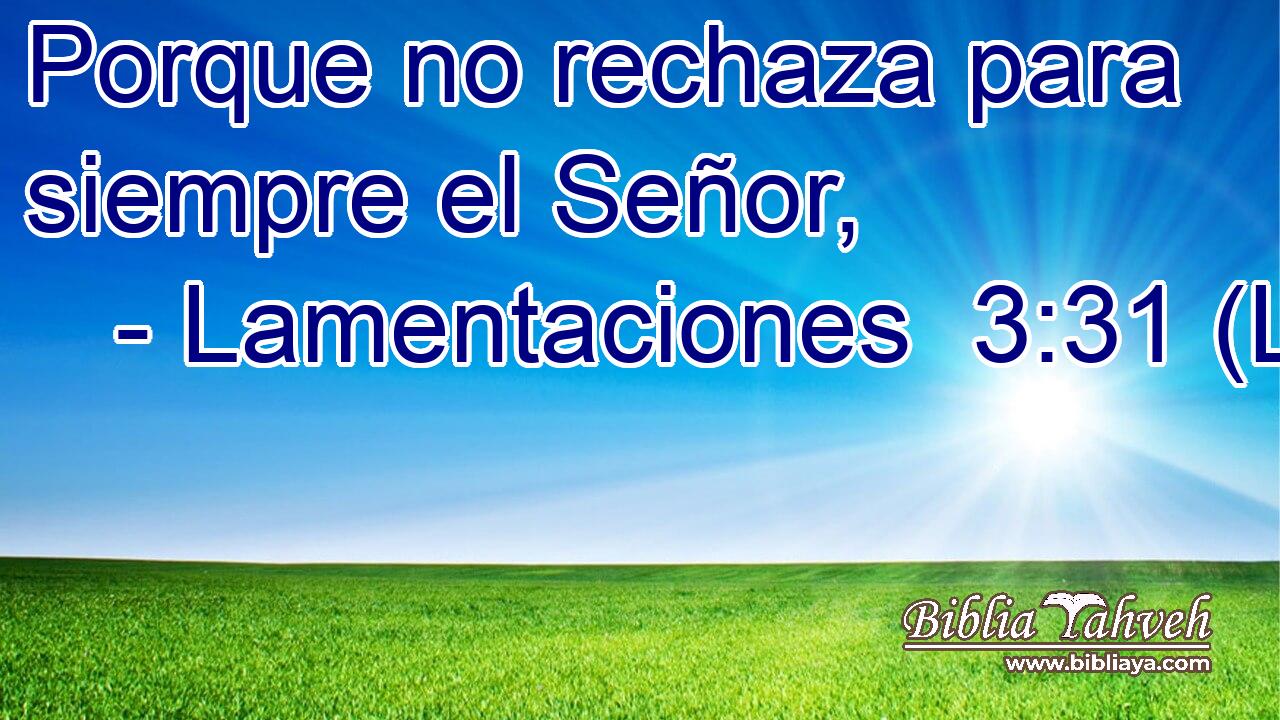 Porque no rechaza para siempre el Señor,