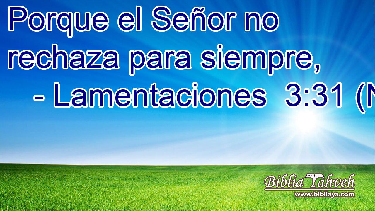  Porque el Señor no rechaza para siempre, 