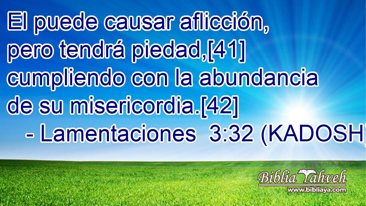  El puede causar aflicción, pero tendrá piedad,[41] cumpliendo con la abundancia de su misericordia.[42] 