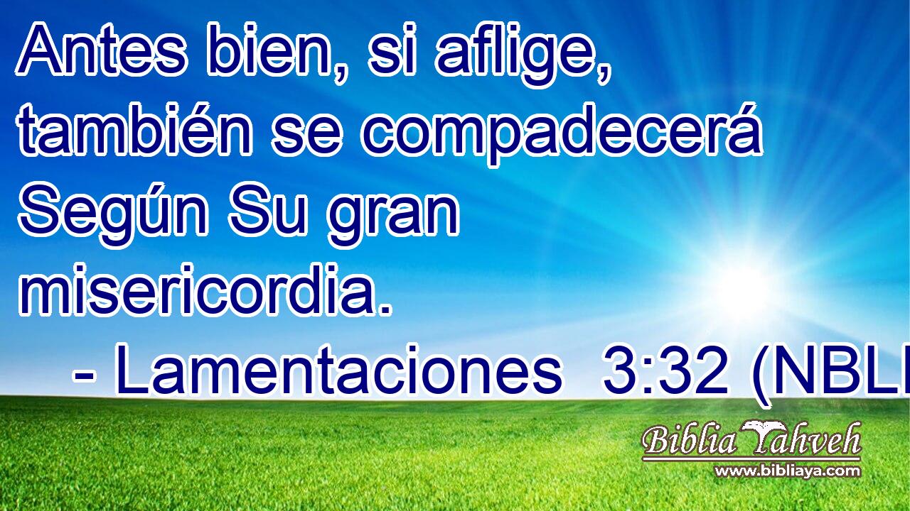  Antes bien, si aflige, también se compadecerá Según Su gran misericordia. 