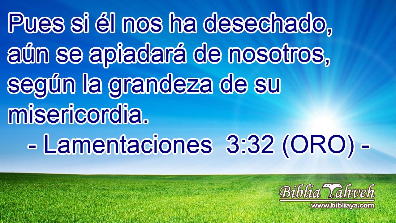  Pues si él nos ha desechado, aún se apiadará de nosotros, según la grandeza de su misericordia. 