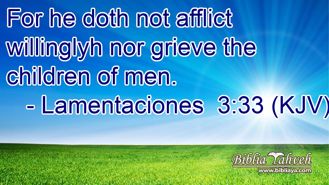 For he doth not afflict willinglyh nor grieve the children of men.