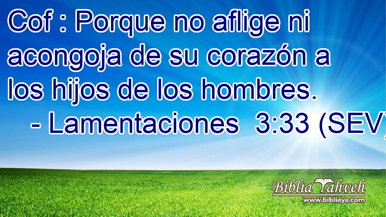 Cof : Porque no aflige ni acongoja de su corazón a los hijos de los hombres.