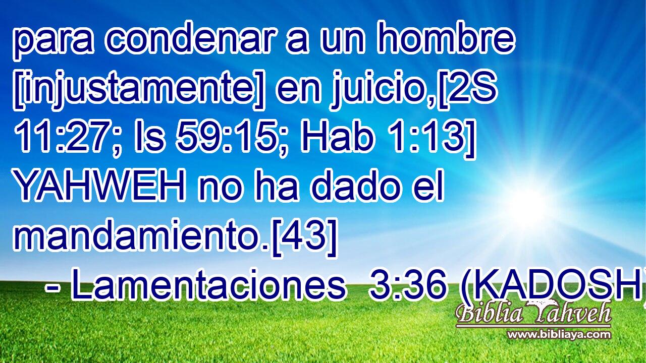  para condenar a un hombre [injustamente] en juicio,[2S 11:27; Is 59:15; Hab 1:13] YAHWEH no ha dado el mandamiento.[43] 