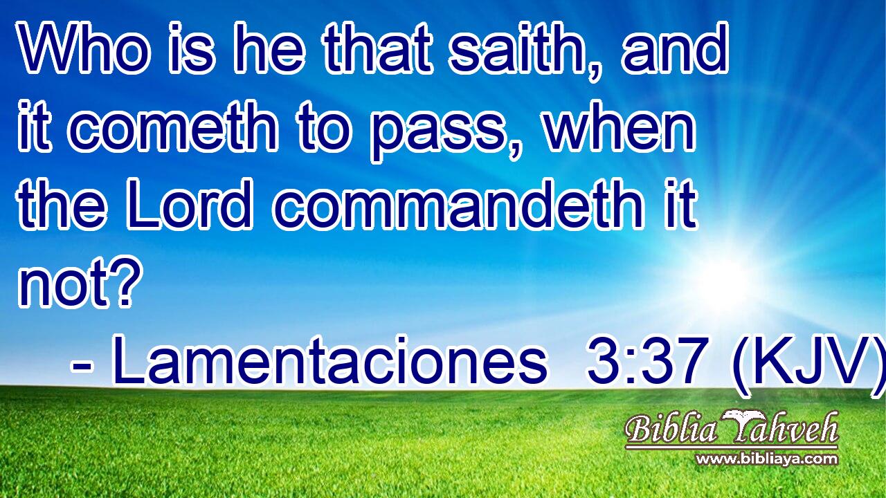 Who is he that saith, and it cometh to pass, when the Lord commandeth it not?