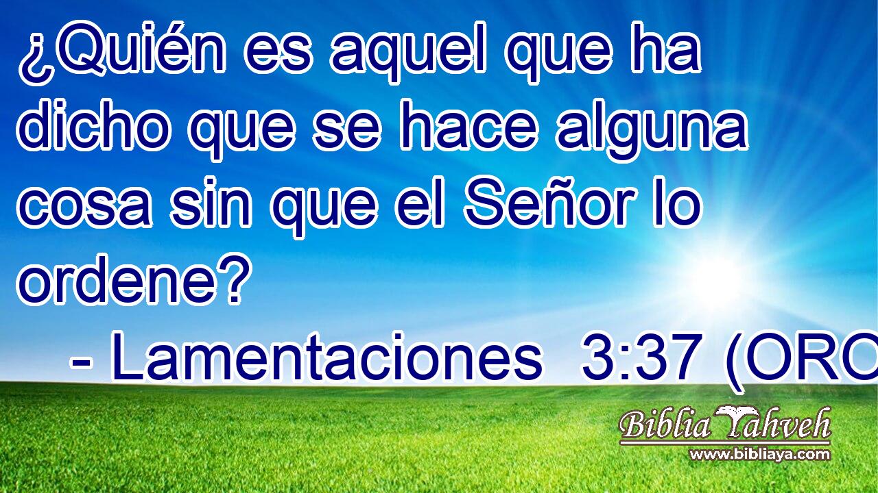  ¿Quién es aquel que ha dicho que se hace alguna cosa sin que el Señor lo ordene? 