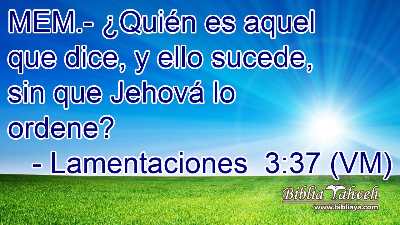  MEM.- ¿Quién es aquel que dice, y ello sucede, sin que Jehová lo ordene? 