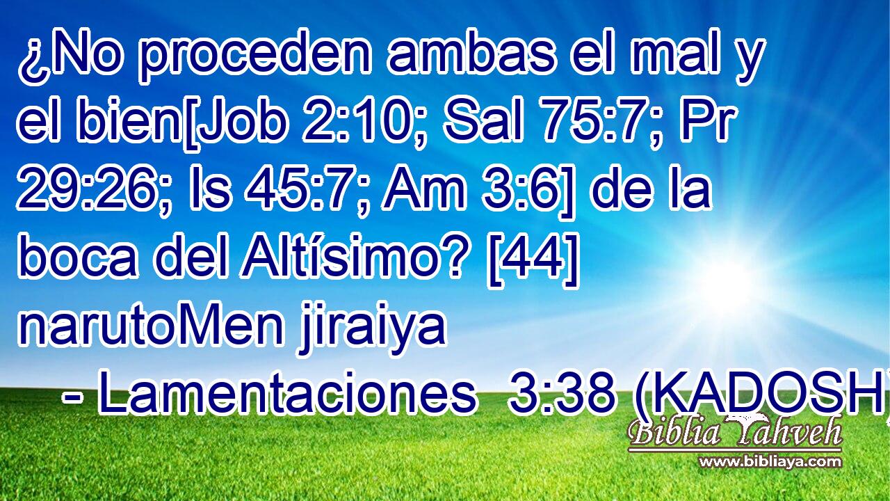  ¿No proceden ambas el mal y el bien[Job 2:10; Sal 75:7; Pr 29:26; Is 45:7; Am 3:6] de la boca del Altísimo? [44] narutoMen jiraiya 