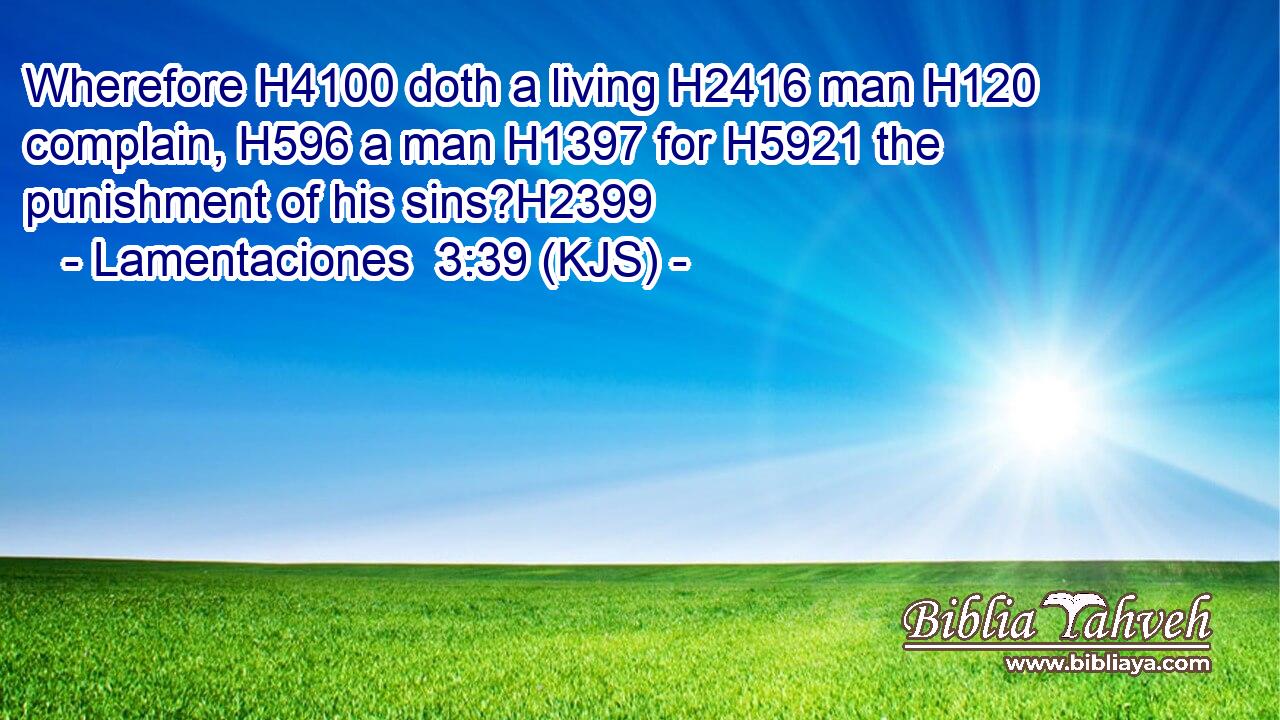 Wherefore H4100 doth a living H2416 man H120 complain, H596 a man H1397 for H5921 the punishment of his sins?H2399