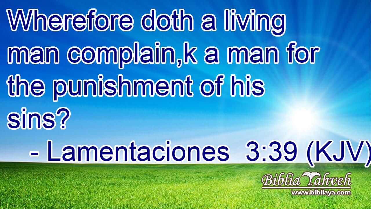 Wherefore doth a living man complain,k a man for the punishment of his sins?