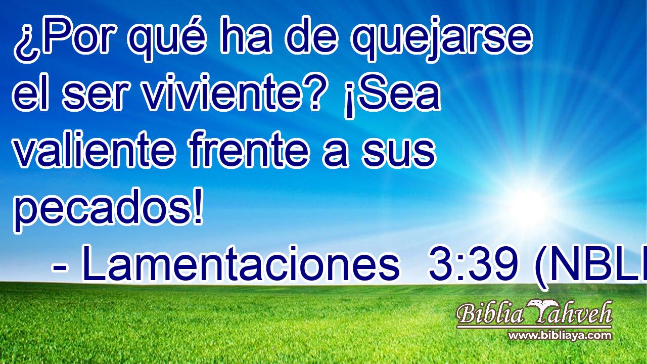  ¿Por qué ha de quejarse el ser viviente? ¡Sea valiente frente a sus pecados! 