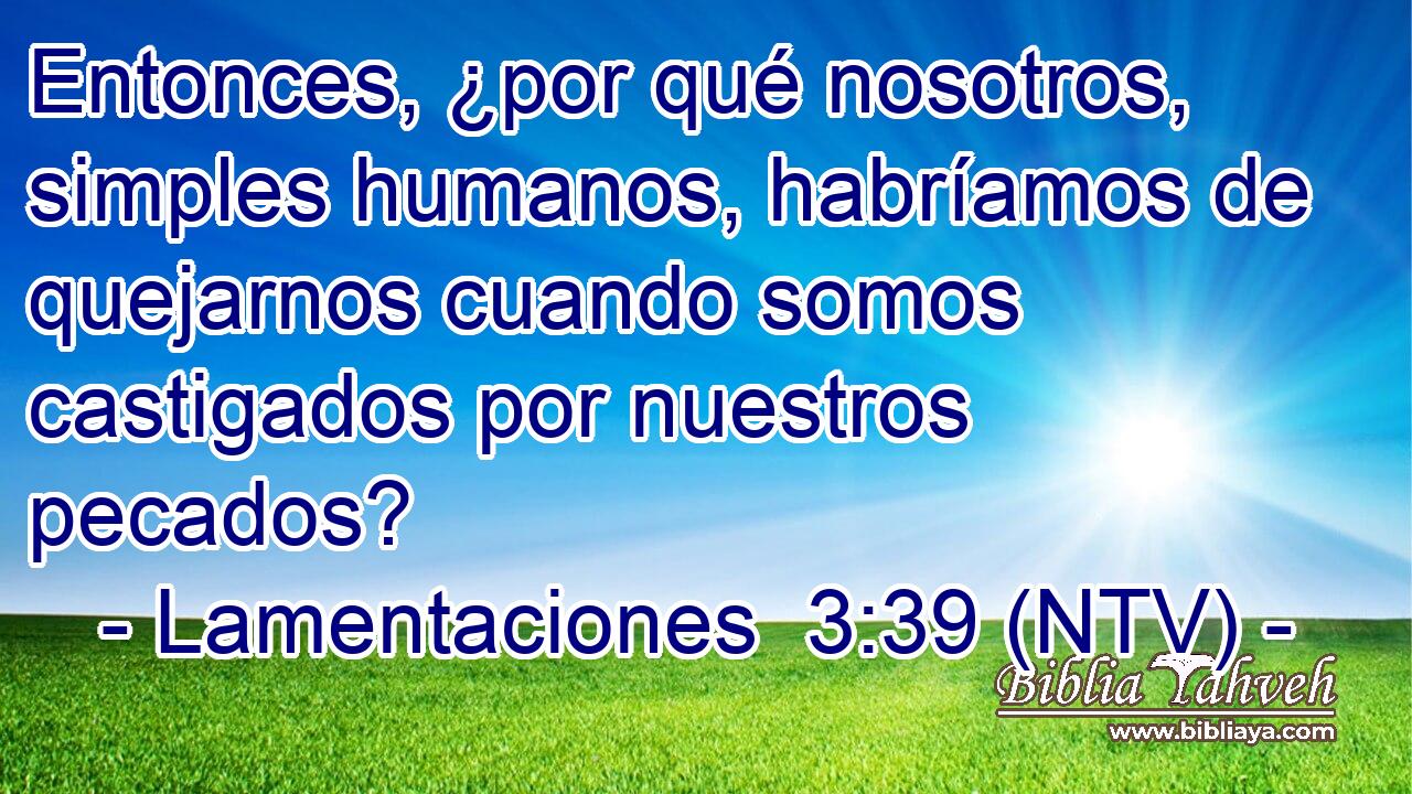 Entonces, ¿por qué nosotros, simples humanos, habríamos de quejarnos cuando somos castigados por nuestros pecados?