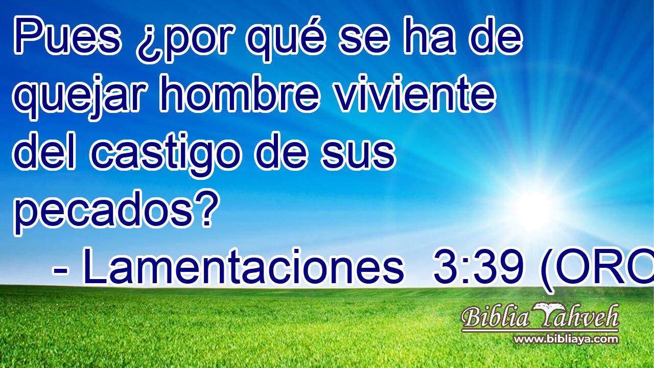  Pues ¿por qué se ha de quejar hombre viviente del castigo de sus pecados? 