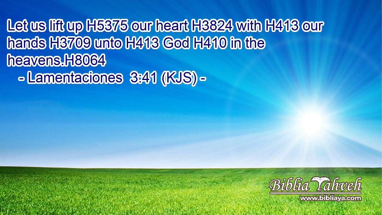 Let us lift up H5375 our heart H3824 with H413 our hands H3709 unto H413 God H410 in the heavens.H8064