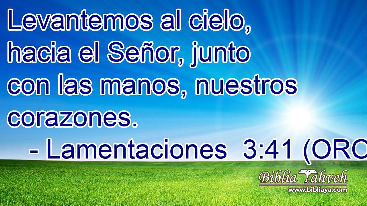  Levantemos al cielo, hacia el Señor, junto con las manos, nuestros corazones. 