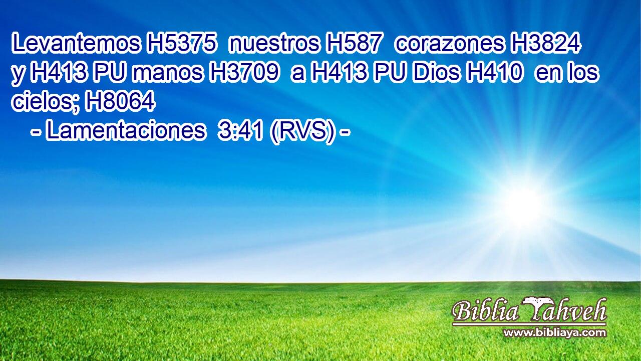 Levantemos H5375  nuestros H587  corazones H3824  y H413 PU manos H3709  a H413 PU Dios H410  en los cielos; H8064  