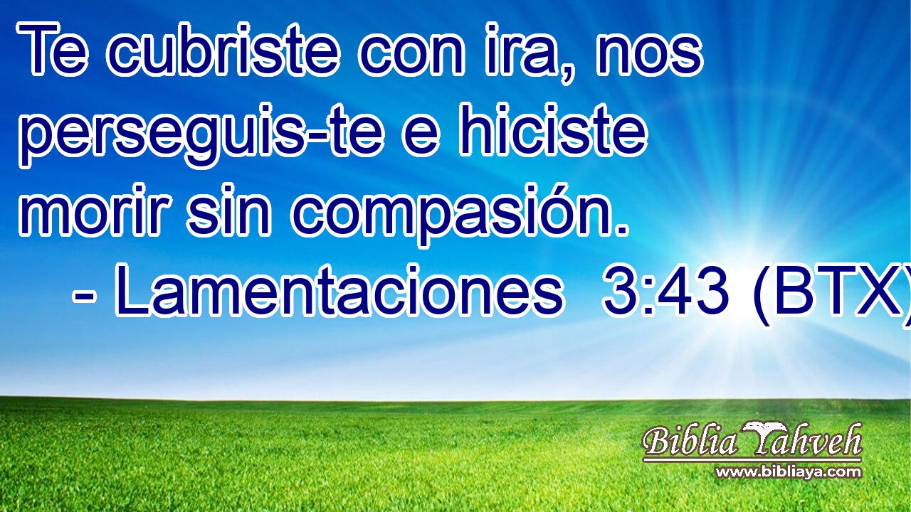 Te cubriste con ira, nos perseguis-te e hiciste morir sin compasión.