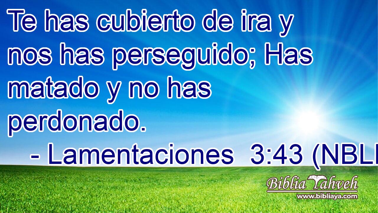  Te has cubierto de ira y nos has perseguido; Has matado y no has perdonado. 