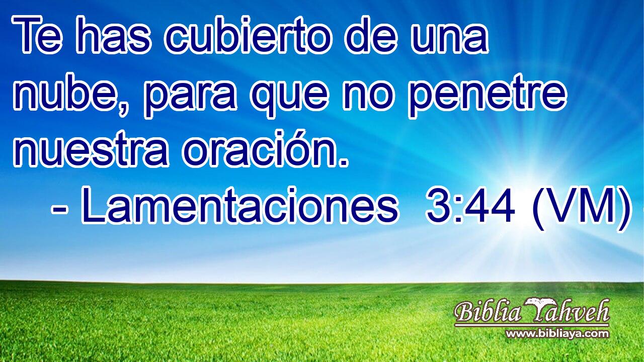  Te has cubierto de una nube, para que no penetre nuestra oración. 