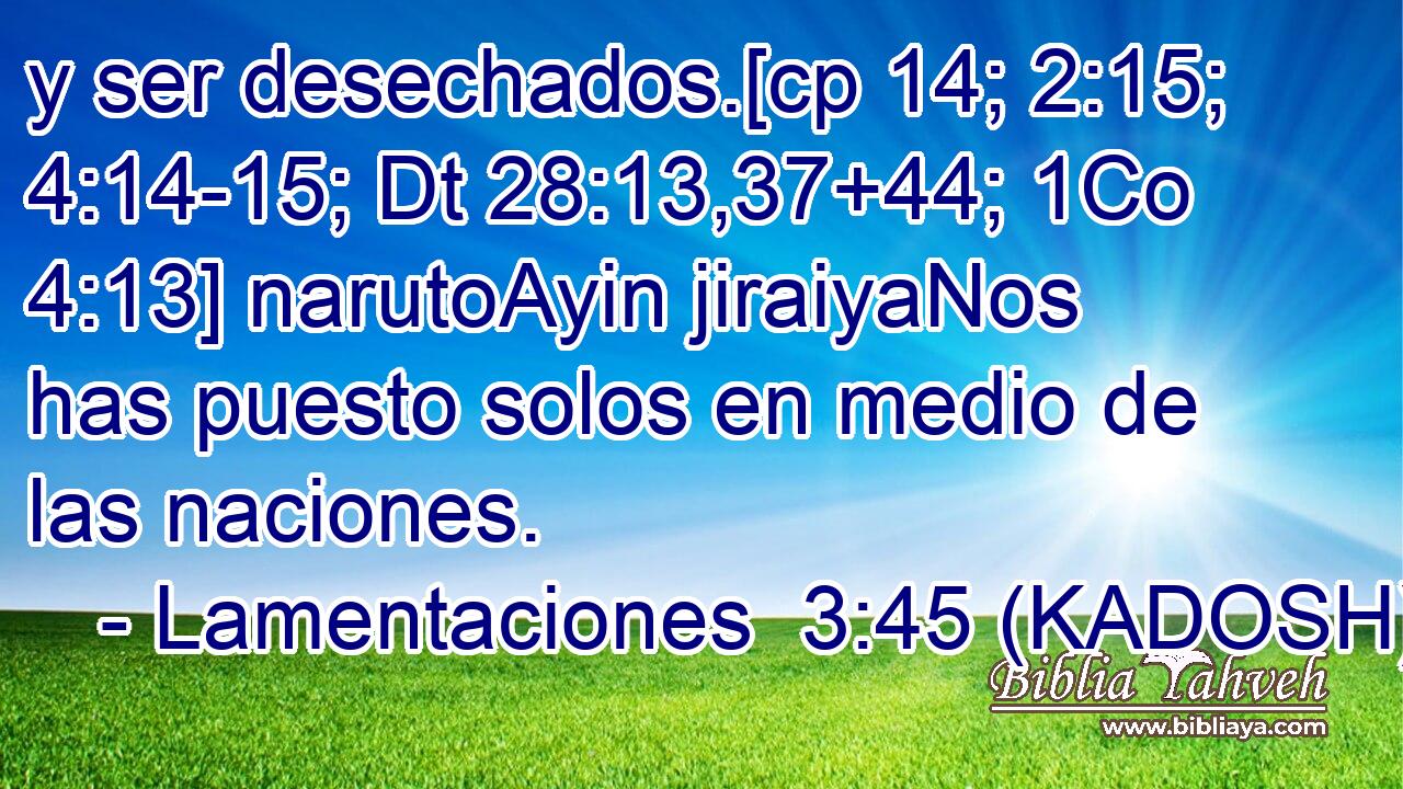  y ser desechados.[cp 14; 2:15; 4:14-15; Dt 28:13,37+44; 1Co 4:13] narutoAyin jiraiyaNos has puesto solos en medio de las naciones. 