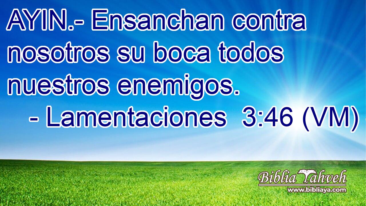  AYIN.- Ensanchan contra nosotros su boca todos nuestros enemigos. 