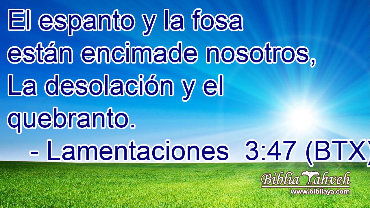 El espanto y la fosa están encimade nosotros, La desolación y el quebranto.