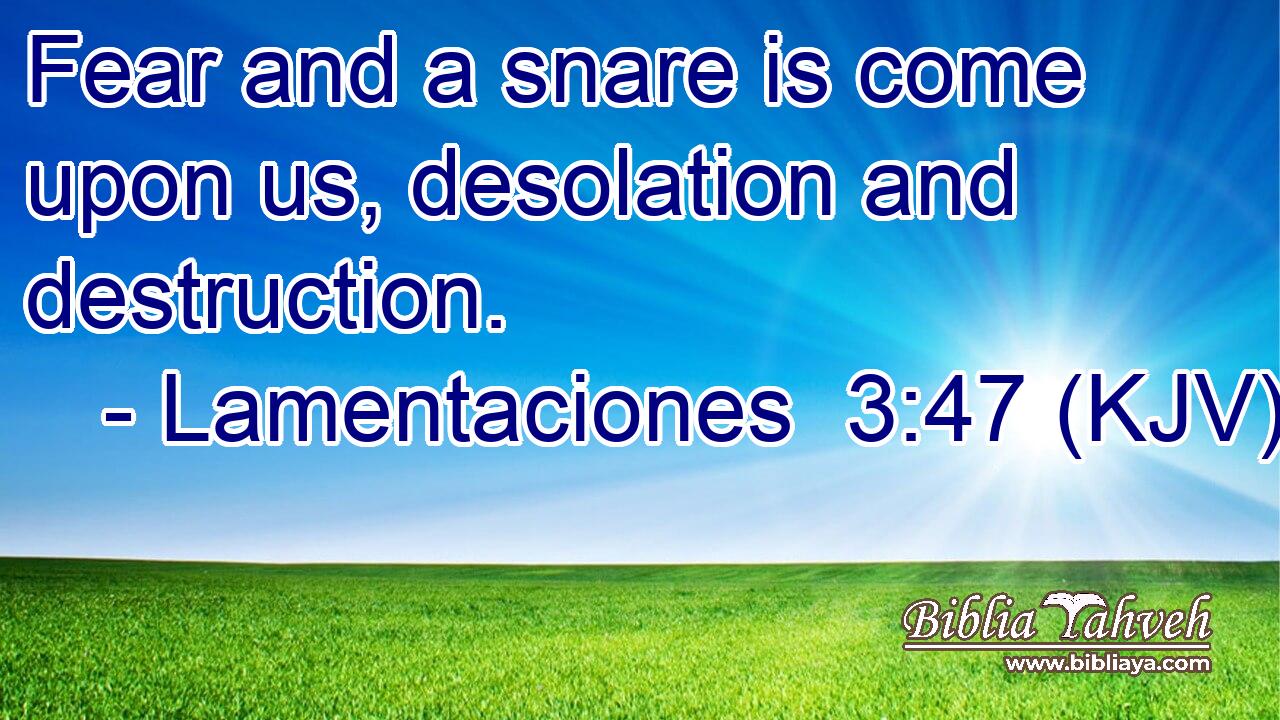 Fear and a snare is come upon us, desolation and destruction.