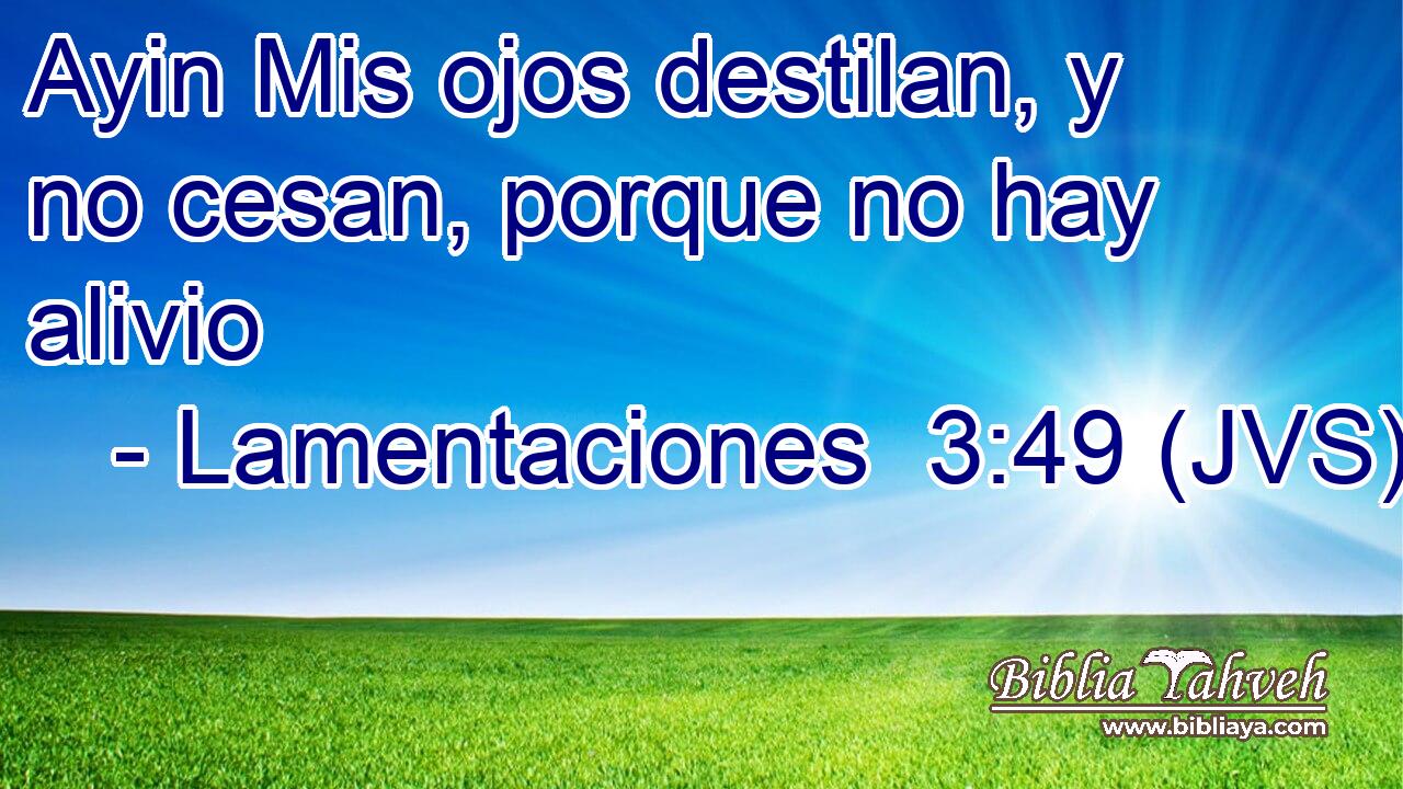 Ayin Mis ojos destilan, y no cesan, porque no hay alivio